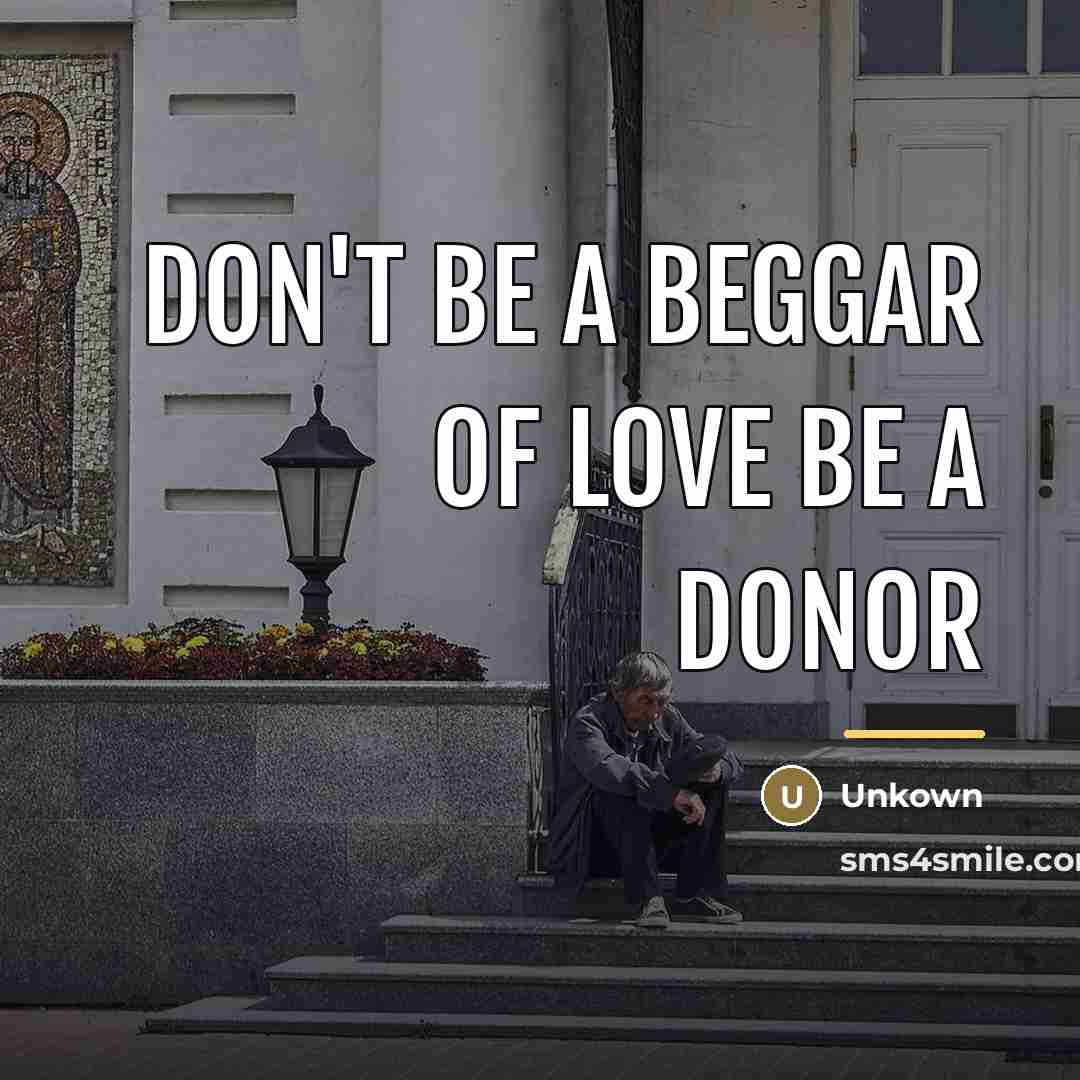 “Don't be a beggar of love be a donor…” quote by Unkown