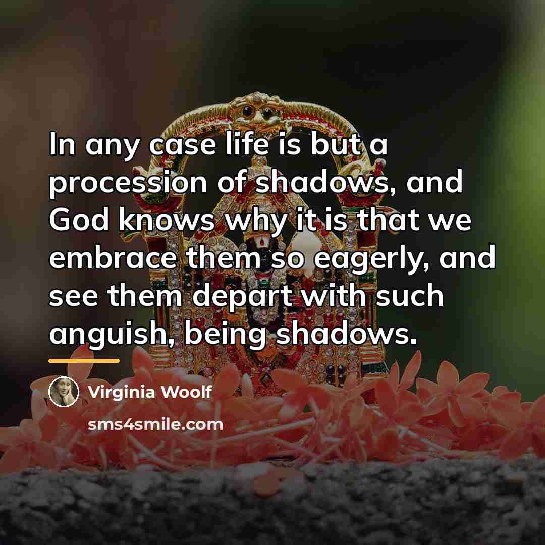 “In any case life is but a procession of shadows,…” quote by Virginia Woolf