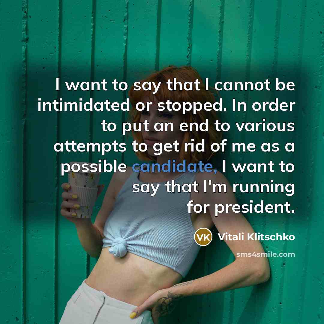 “I want to say that I cannot be intimidated or stopped. In order to put an end to various attempts to get rid of me as a possible candidate, I want to say that I'm running for president.” quote by Vitali Klitschko