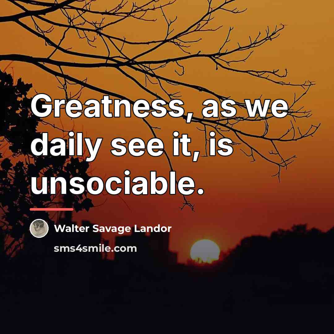“Greatness, as we daily see it, is unsociable.…” quote by Walter Savage Landor