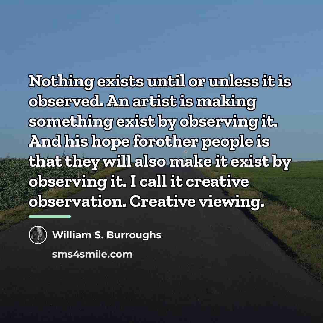 “Nothing exists until or unless it is observed. An artist…” quote by William S. Burroughs
