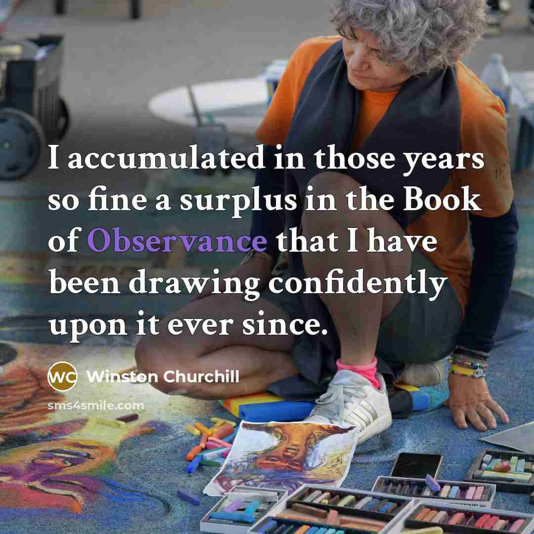 “I accumulated in those years so fine a surplus in the Book of Observance that I have been drawing confidently upon it ever since.” quote by Winston Churchill