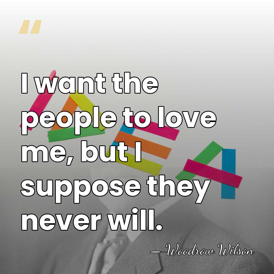 I want the people to love me, but I suppose they never&hellip; - Woodrow Wilson