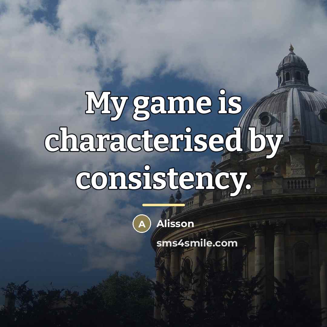 “My game is characterised by consistency.…” quote by Alisson