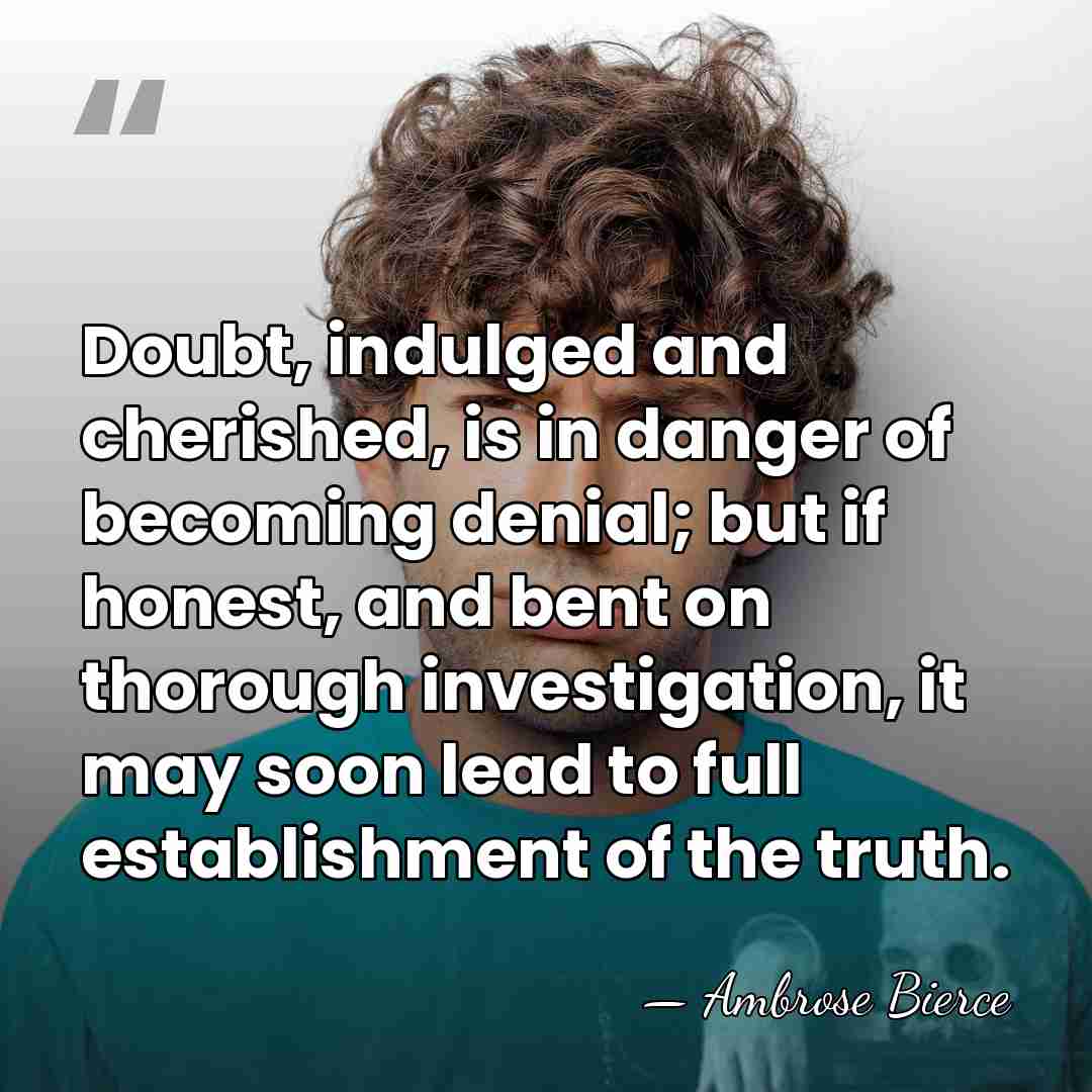 Doubt, indulged and cherished, is in danger of becoming denial; but if&hellip; - Ambrose Bierce