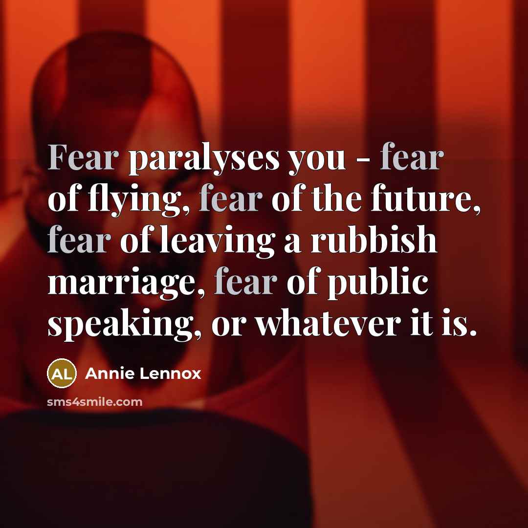 “Fear paralyses you - fear of flying, fear of the…” quote by Annie Lennox