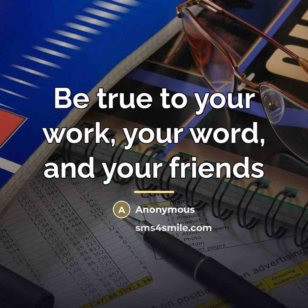“Be true to your work, your word, and your friends…” quote by Anonymous