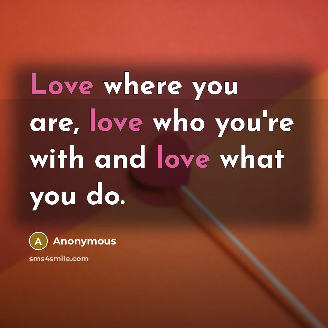 “Love where you are, love who you're with and love…” quote by Anonymous