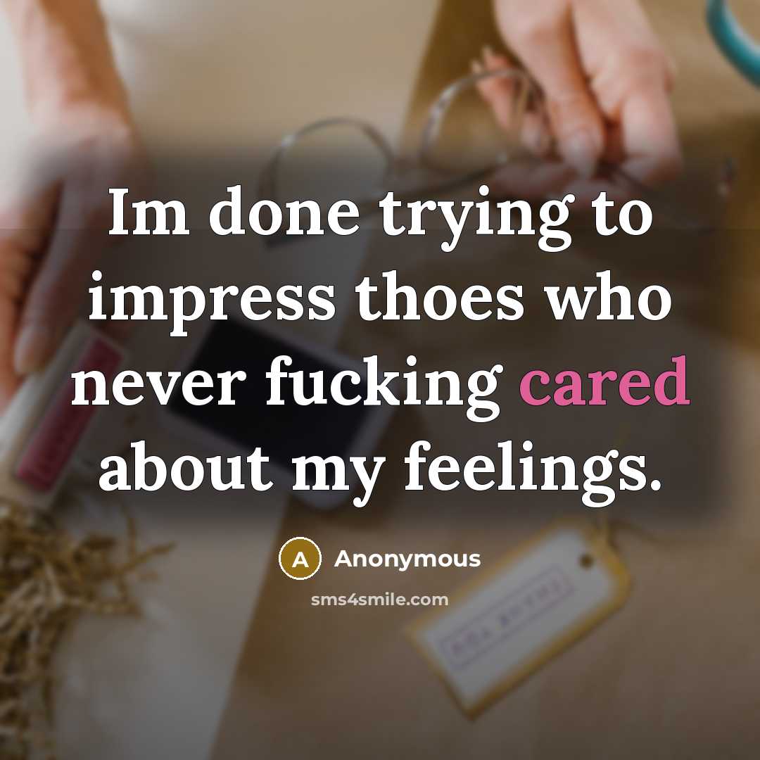 “Im done trying to impress thoes who never fucking cared about my feelings.” quote by Anonymous