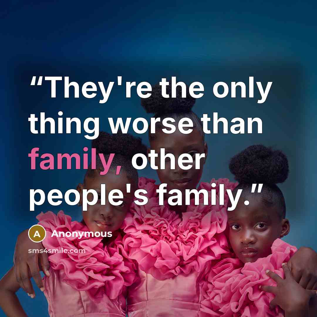 “They're the only thing worse than family, other people's family.” quote by Anonymous