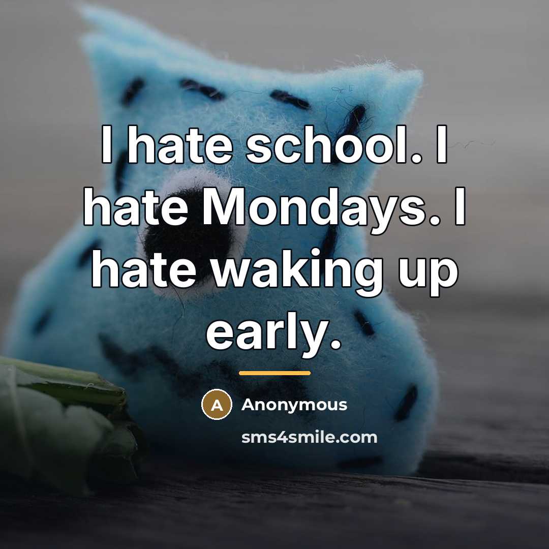 “I hate school. I hate Mondays. I hate waking up…” quote by Anonymous