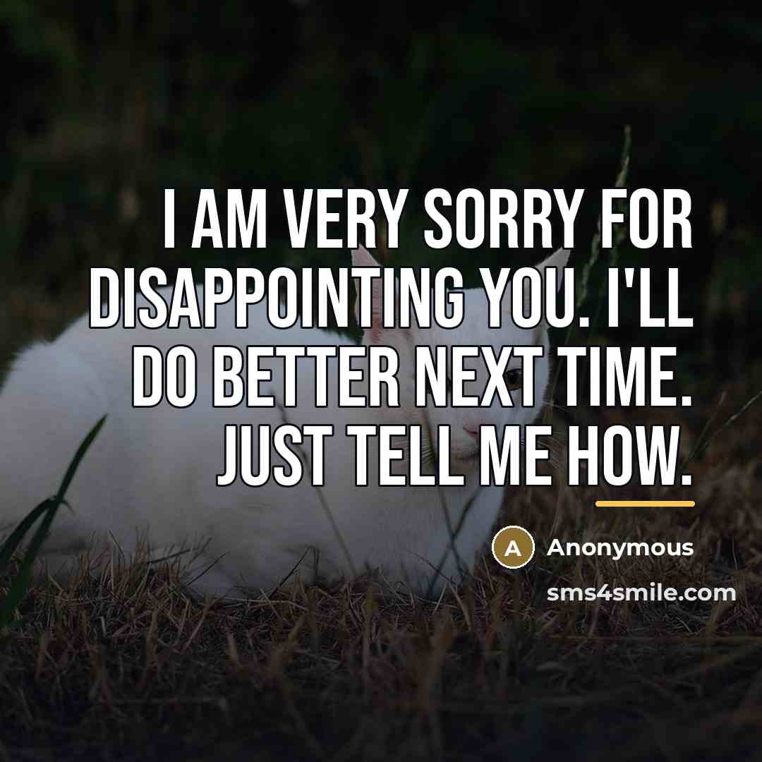 “I am very sorry for disappointing you. I'll do better…” quote by Anonymous