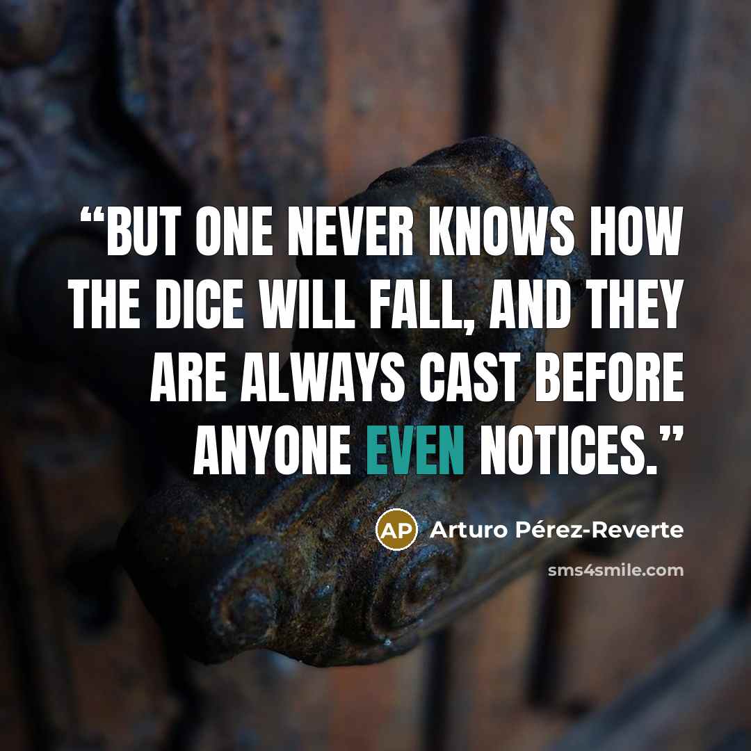 “But one never knows how the dice will fall, and they are always cast before anyone even notices.” quote by Arturo Pérez-Reverte