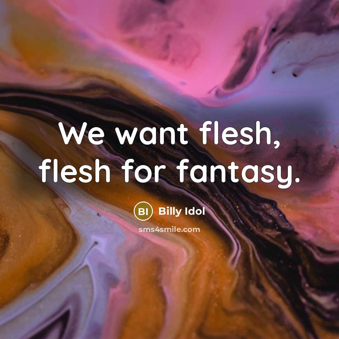“We want flesh, flesh for fantasy.…” quote by Billy Idol