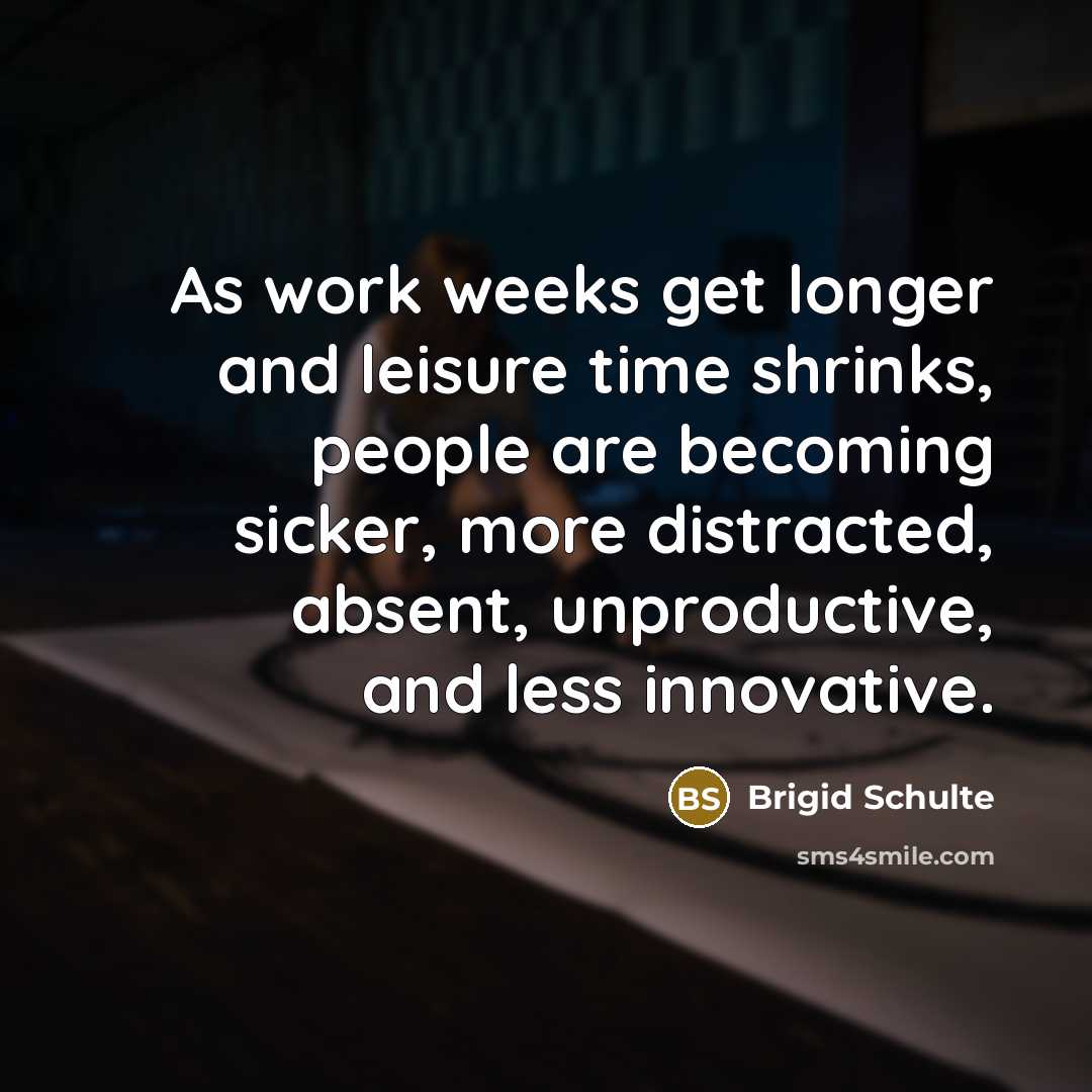 “As work weeks get longer and leisure time shrinks, people…” quote by Brigid Schulte