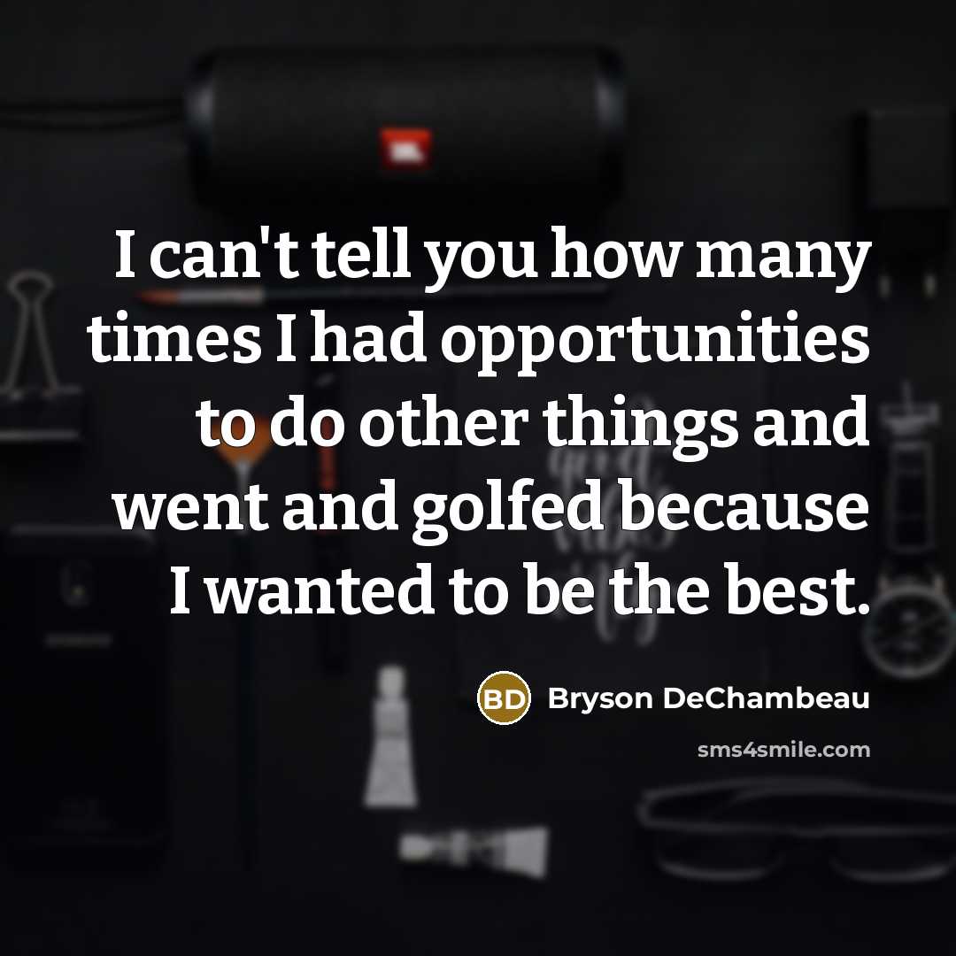 “I can't tell you how many times I had opportunities…” quote by Bryson DeChambeau