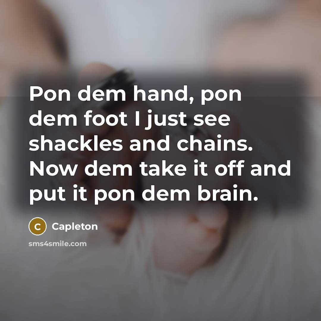 “Pon dem hand, pon dem foot I just see shackles…” quote by Capleton