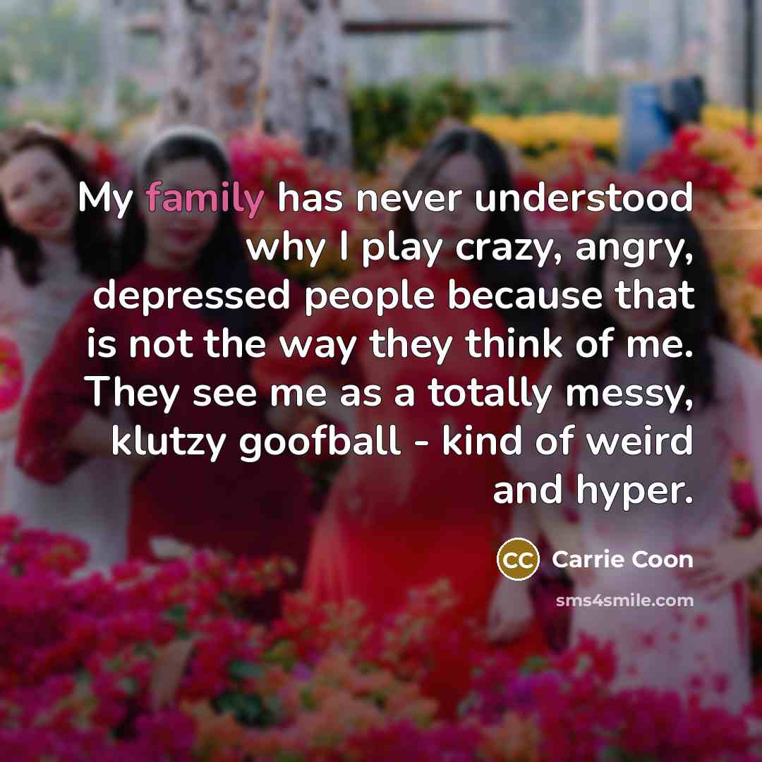 “My family has never understood why I play crazy, angry,…” quote by Carrie Coon