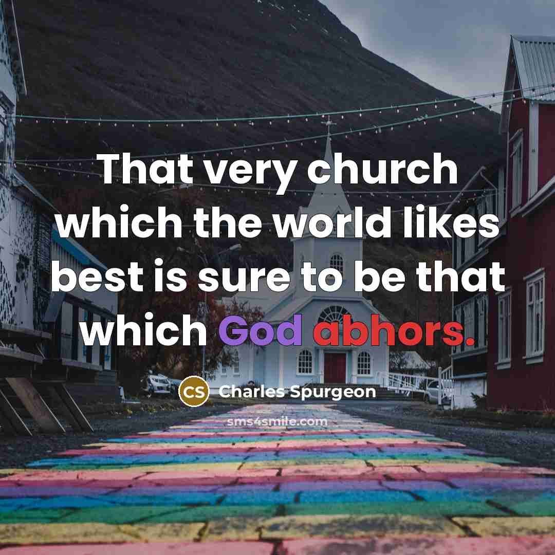 “That very church which the world likes best is sure to be that which God abhors.” quote by Charles Spurgeon