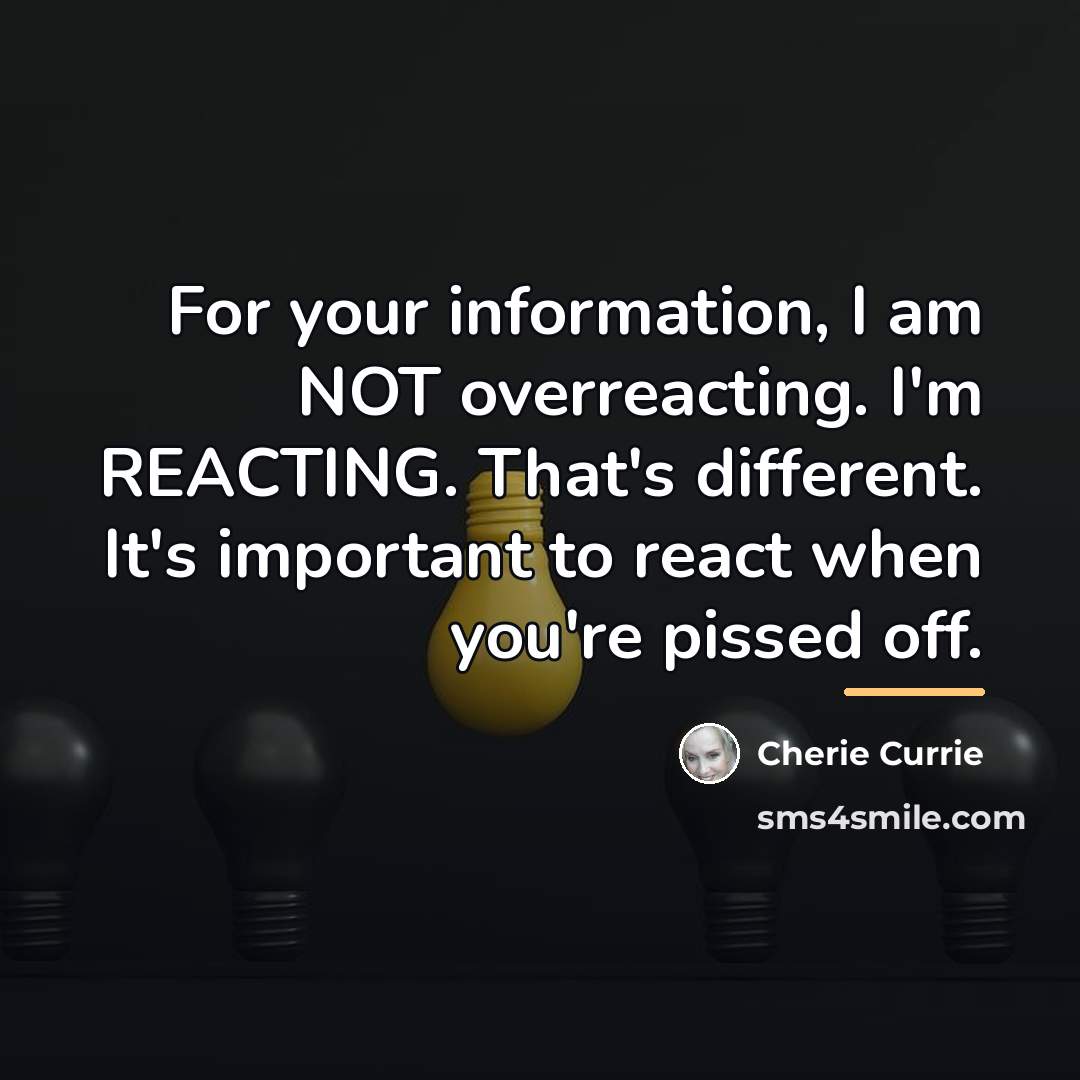 “For your information, I am NOT overreacting. I'm REACTING. That's…” quote by Cherie Currie