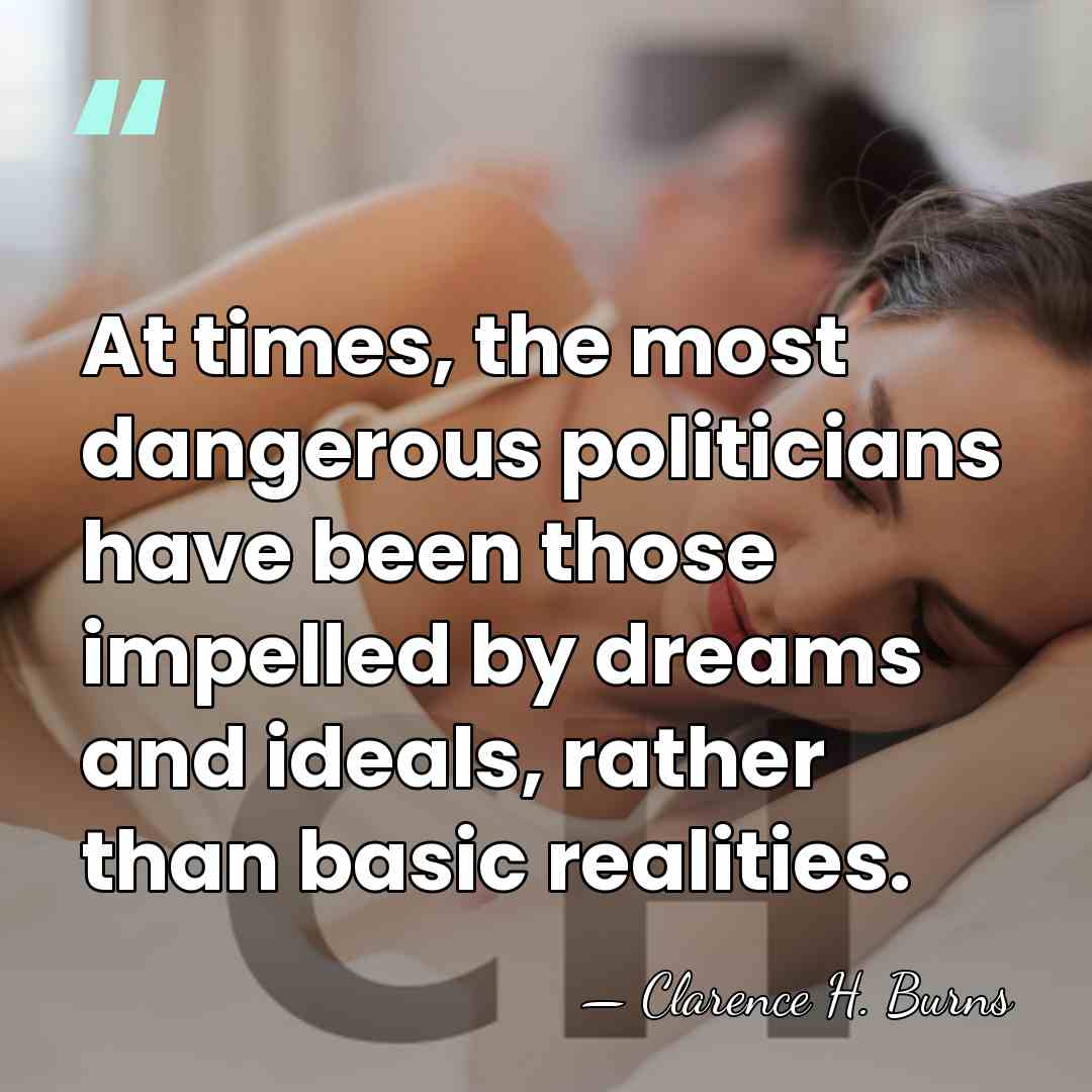 At times, the most dangerous politicians have been those impelled by dreams&hellip; - Clarence H. Burns