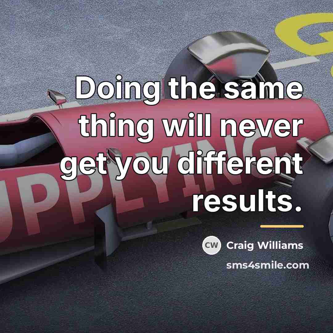 “Doing the same thing will never get you different results.…” quote by Craig Williams
