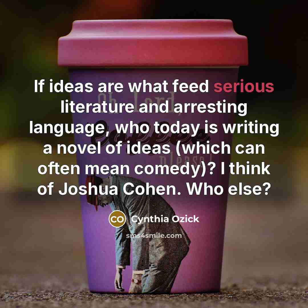“If ideas are what feed serious literature and arresting language,…” quote by Cynthia Ozick