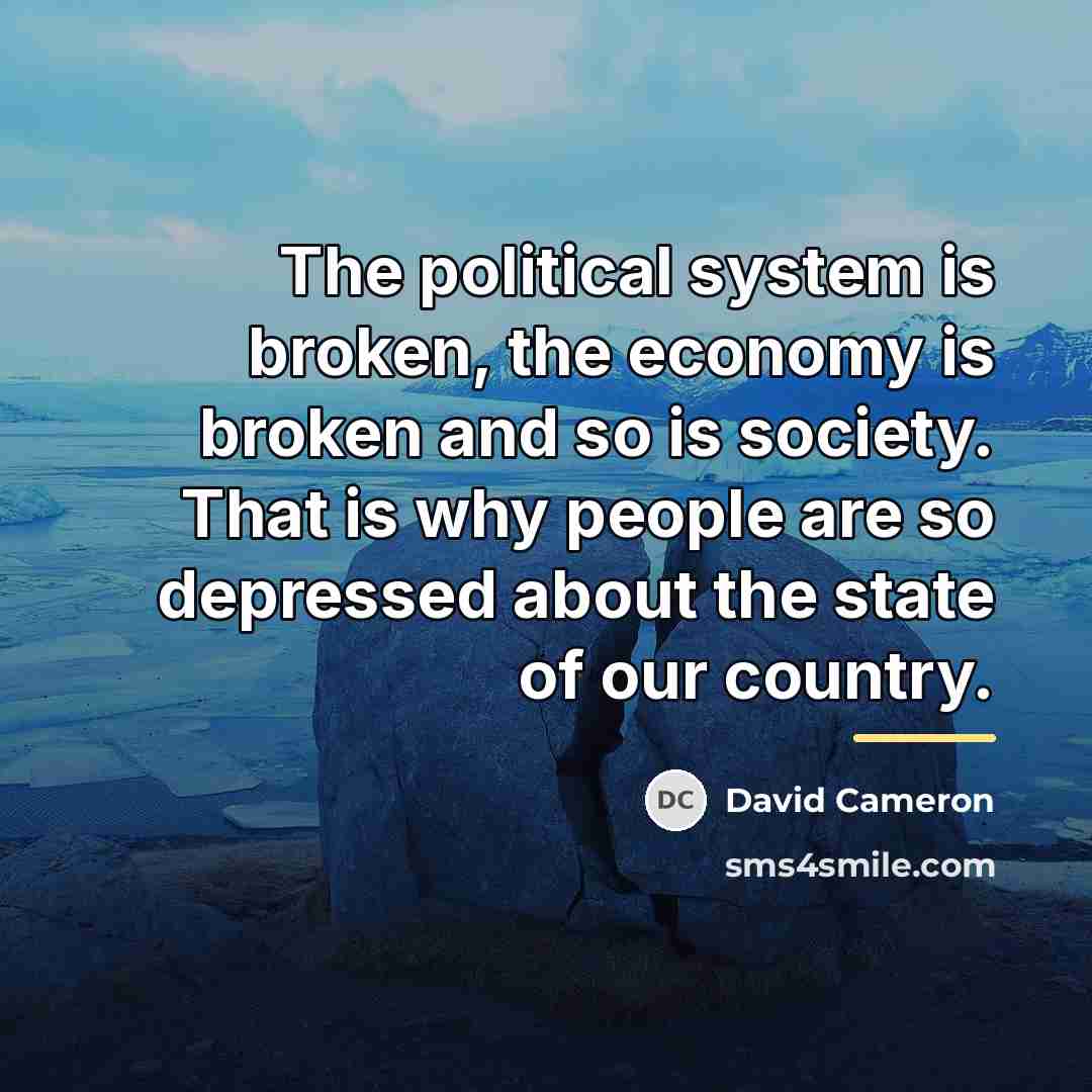 “The political system is broken, the economy is broken and…” quote by David Cameron