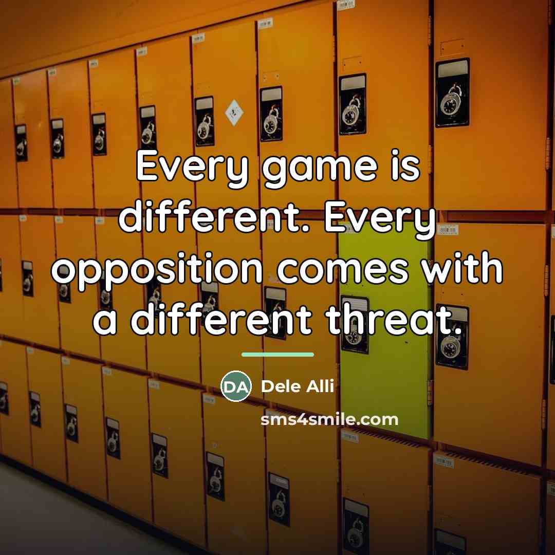 “Every game is different. Every opposition comes with a different…” quote by Dele Alli