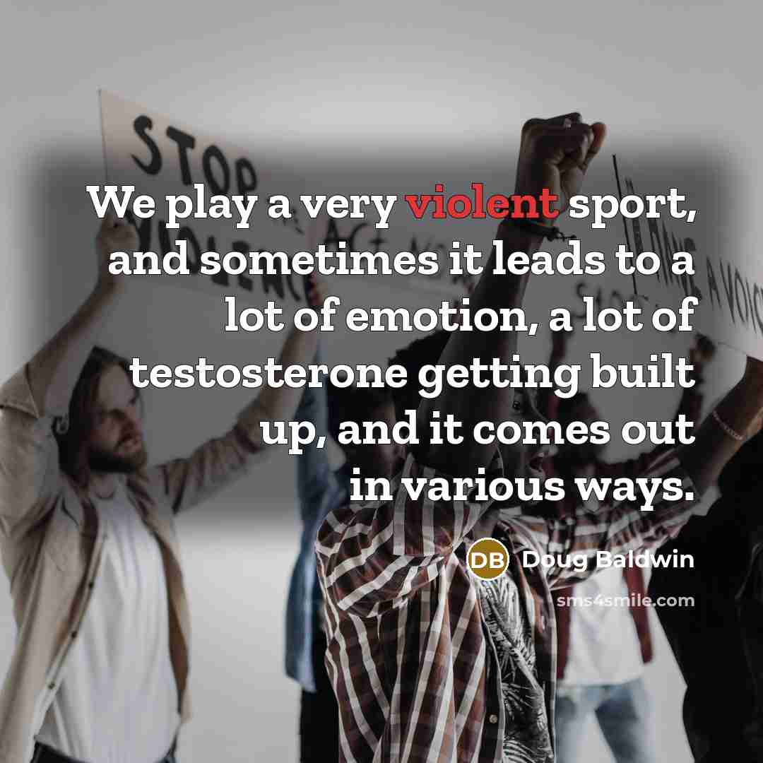 “We play a very violent sport, and sometimes it leads…” quote by Doug Baldwin