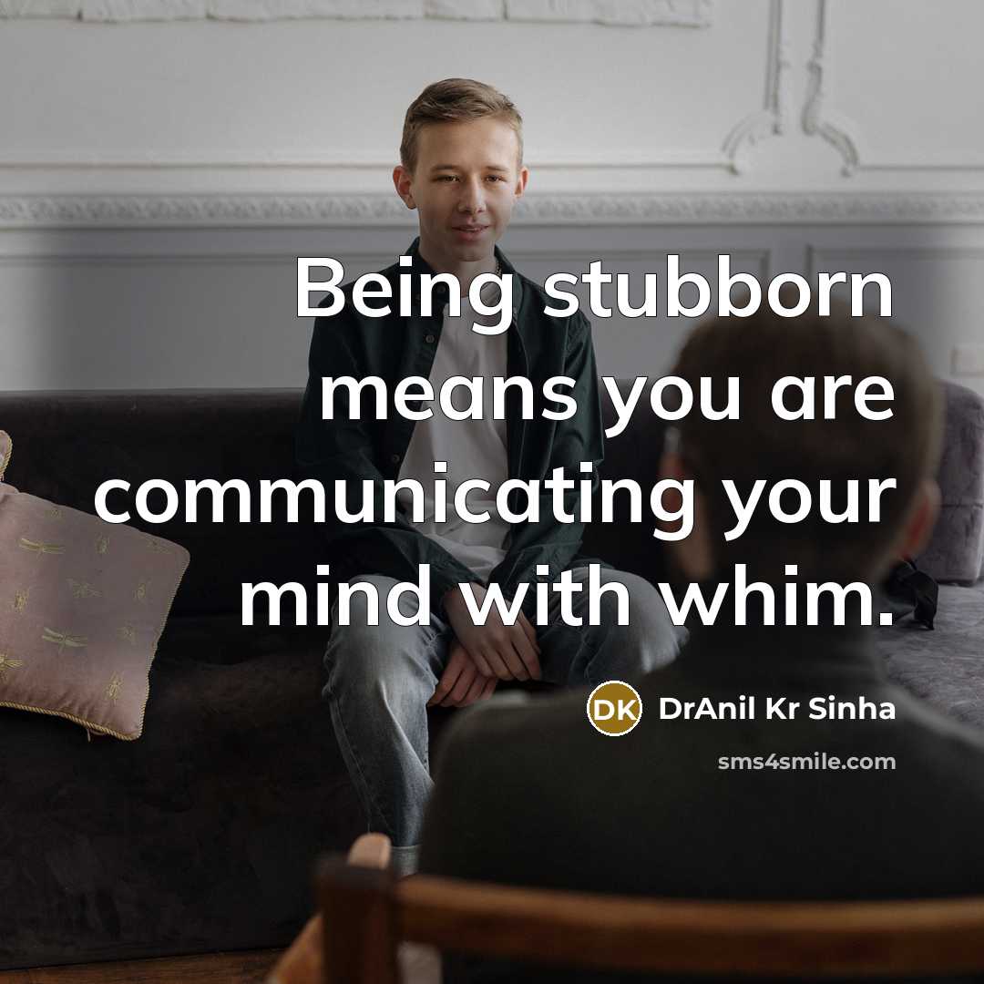 “Being stubborn means you are communicating your mind with whim.…” quote by DrAnil Kr Sinha