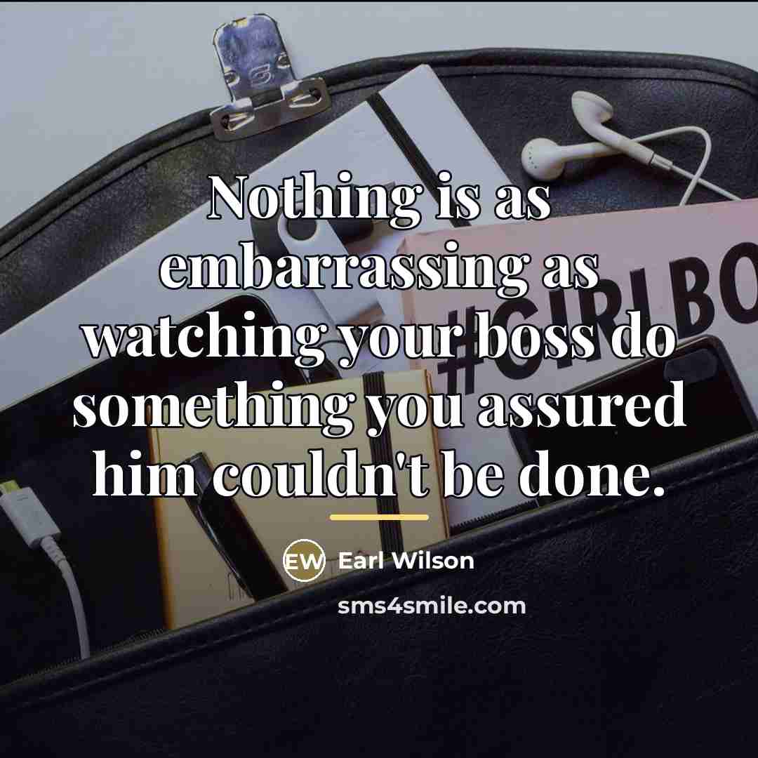 “Nothing is as embarrassing as watching your boss do something…” quote by Earl Wilson