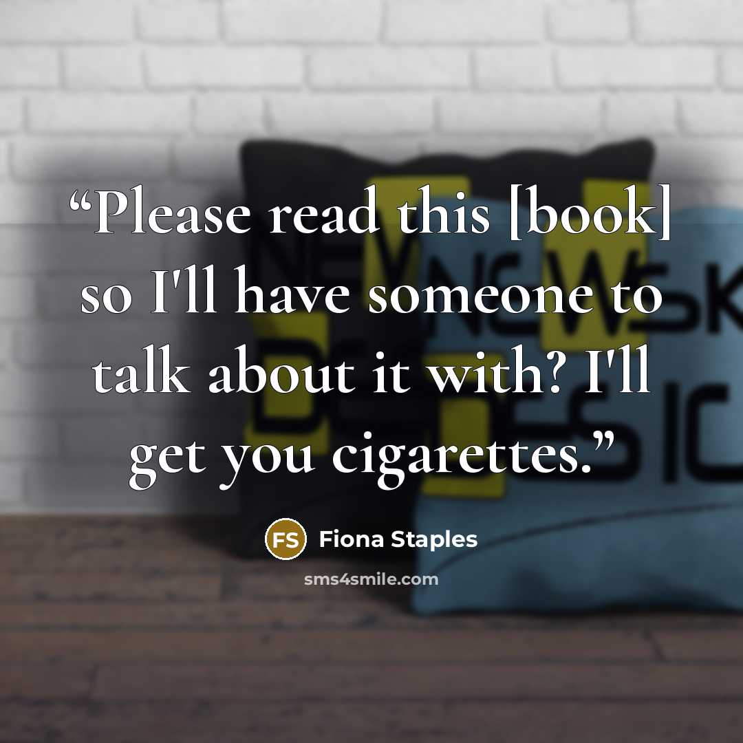 “Please read this [book] so I'll have someone to talk about it with? I'll get you cigarettes.” quote by Fiona Staples