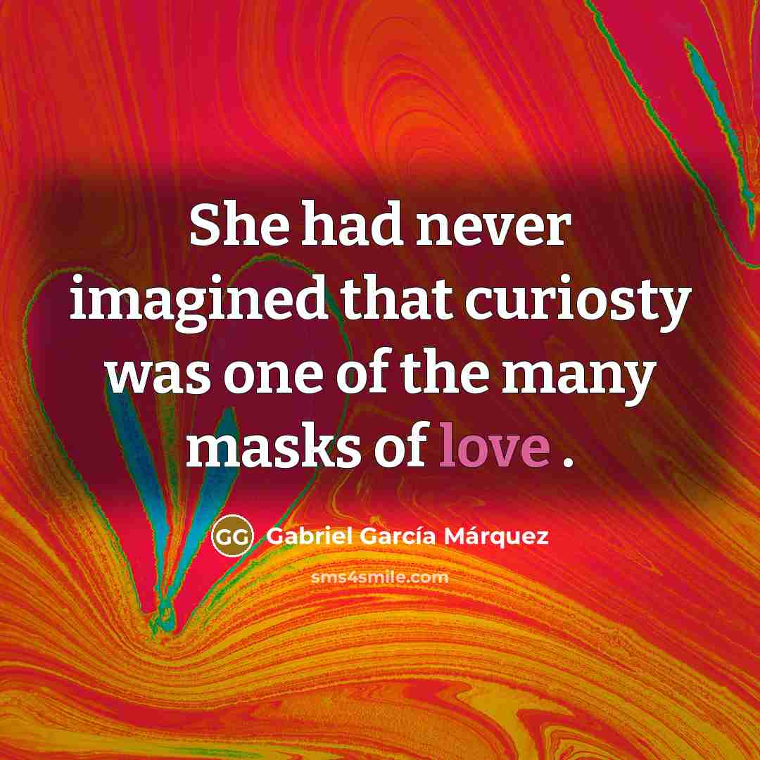 “She had never imagined that curiosty was one of the many masks of love .” quote by Gabriel Garcia Marquez