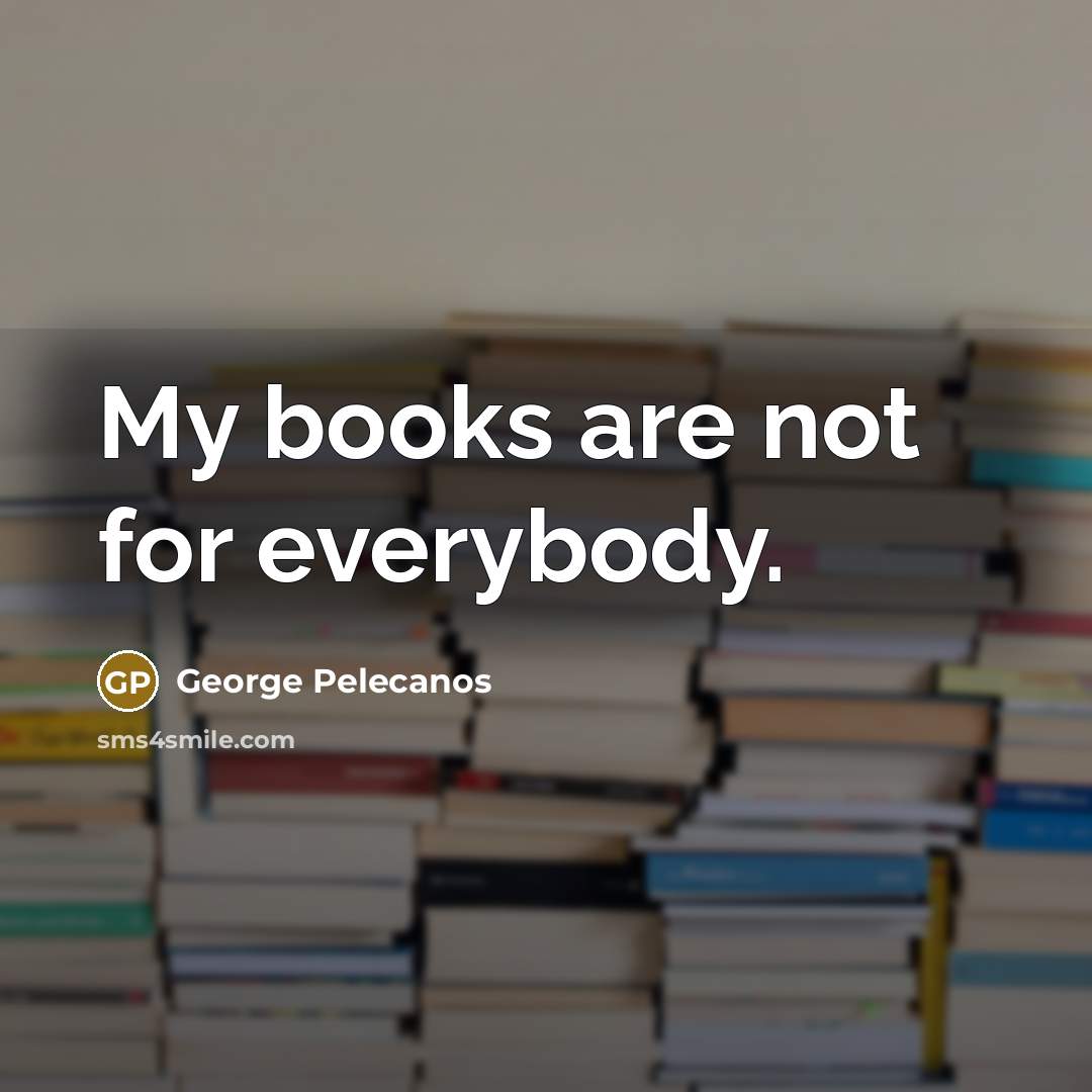 “My books are not for everybody.…” quote by George Pelecanos