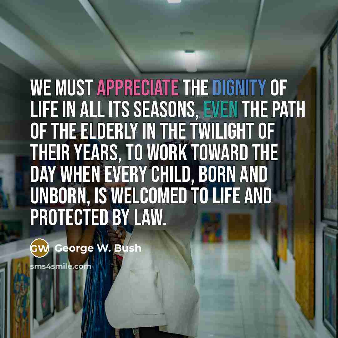 “We must appreciate the dignity of life in all its…” quote by George W. Bush