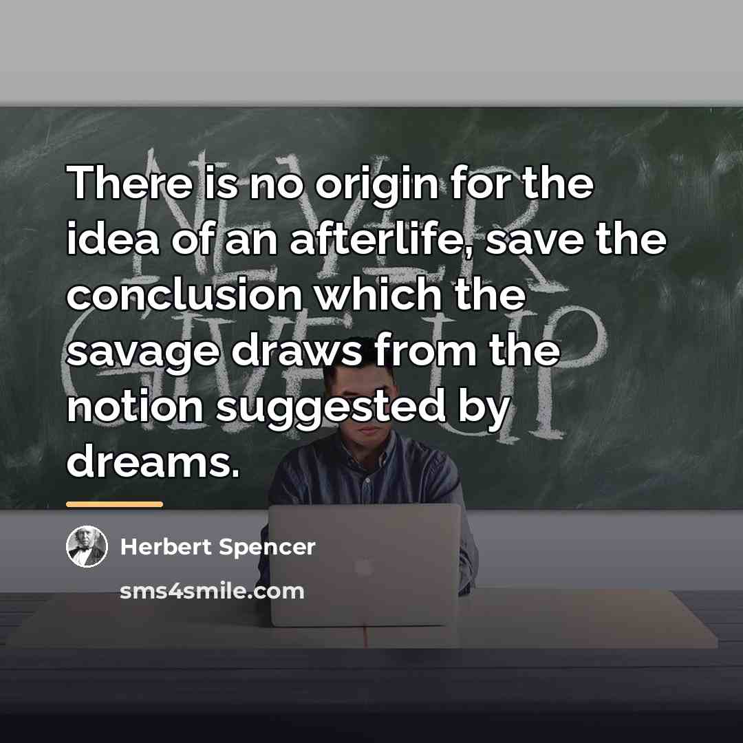 “There is no origin for the idea of an afterlife,…” quote by Herbert Spencer