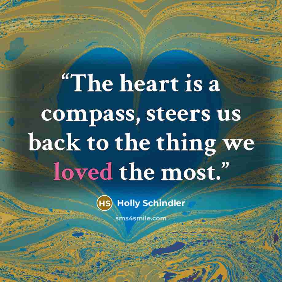 “The heart is a compass, steers us back to the thing we loved the most.” quote by Holly Schindler