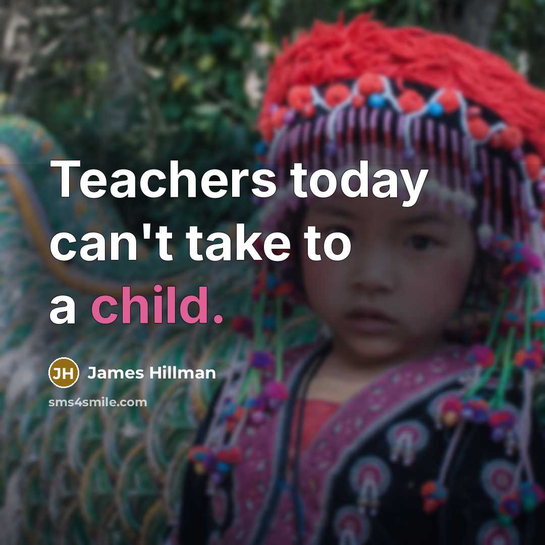“Teachers today can't take to a child.” quote by James Hillman