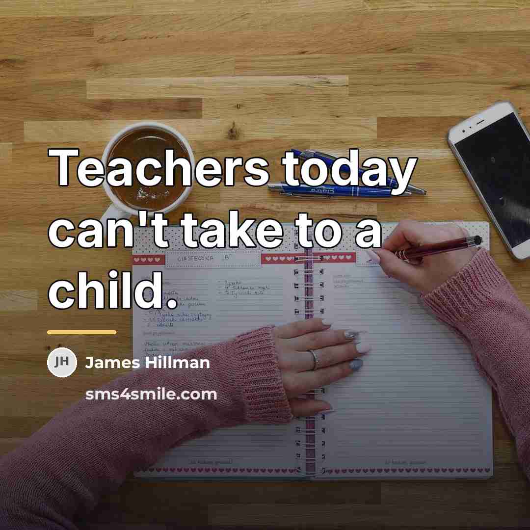 “Teachers today can't take to a child.…” quote by James Hillman