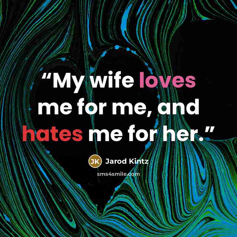 “My wife loves me for me, and hates me for her.” quote by Jarod Kintz