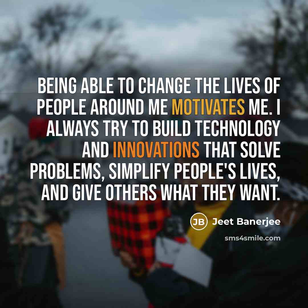 “Being able to change the lives of people around me…” quote by Jeet Banerjee