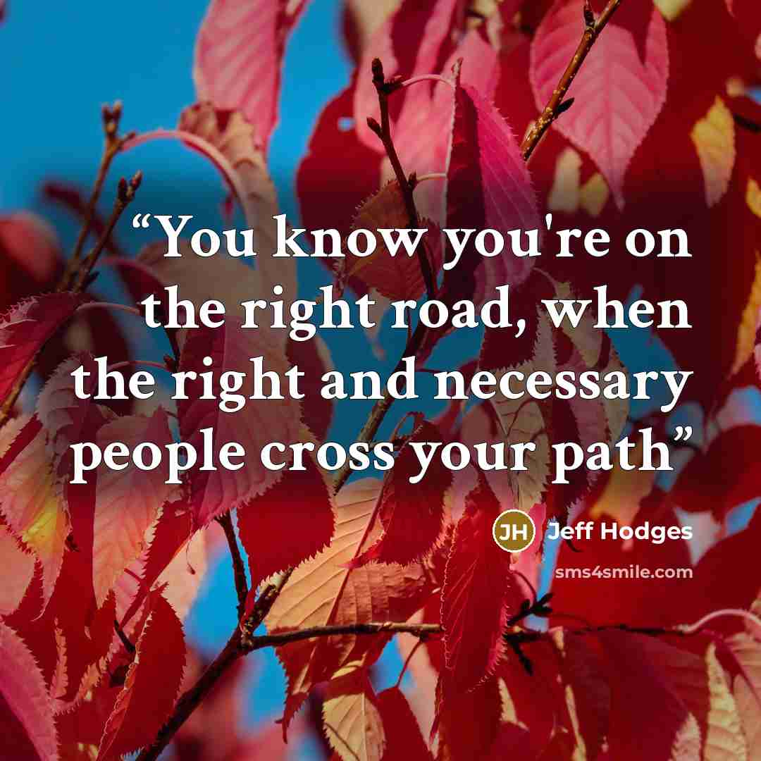 “You know you're on the right road, when the right and necessary people cross your path” quote by Jeff Hodges