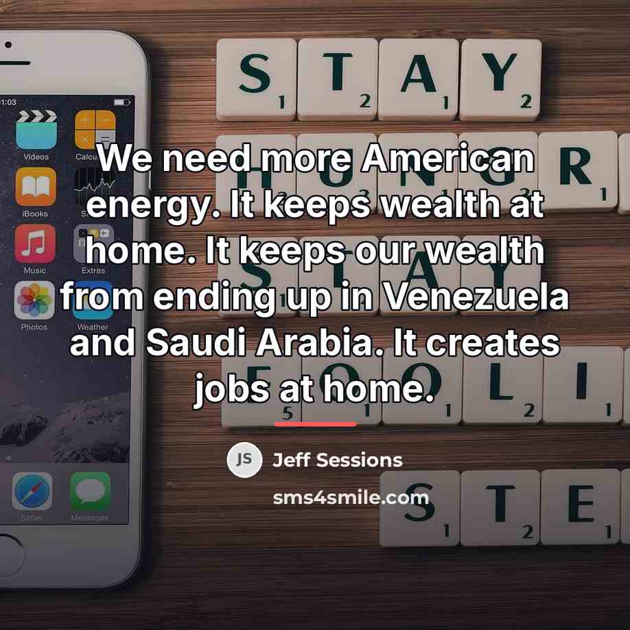 “We need more American energy. It keeps wealth at home.…” quote by Jeff Sessions