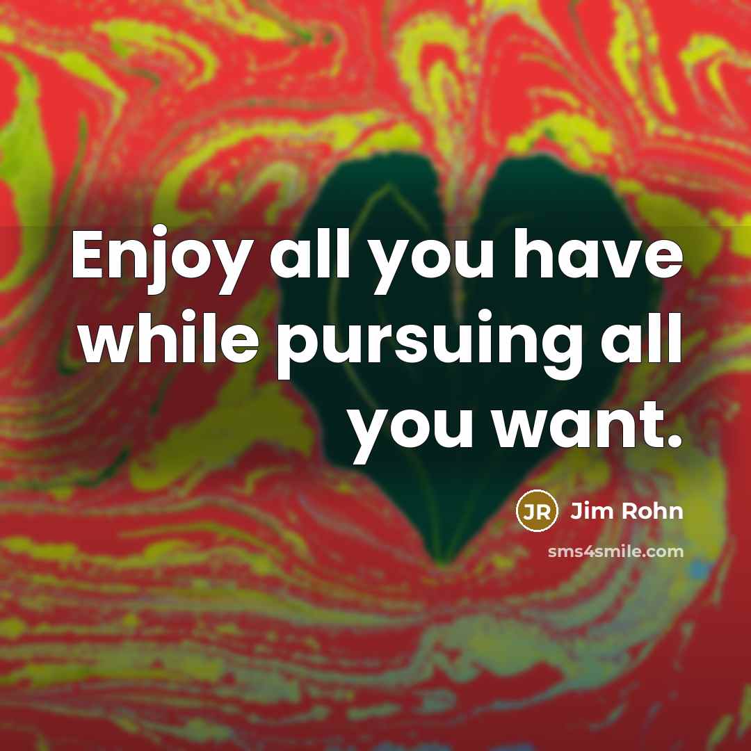 “Enjoy all you have while pursuing all you want.…” quote by Jim Rohn