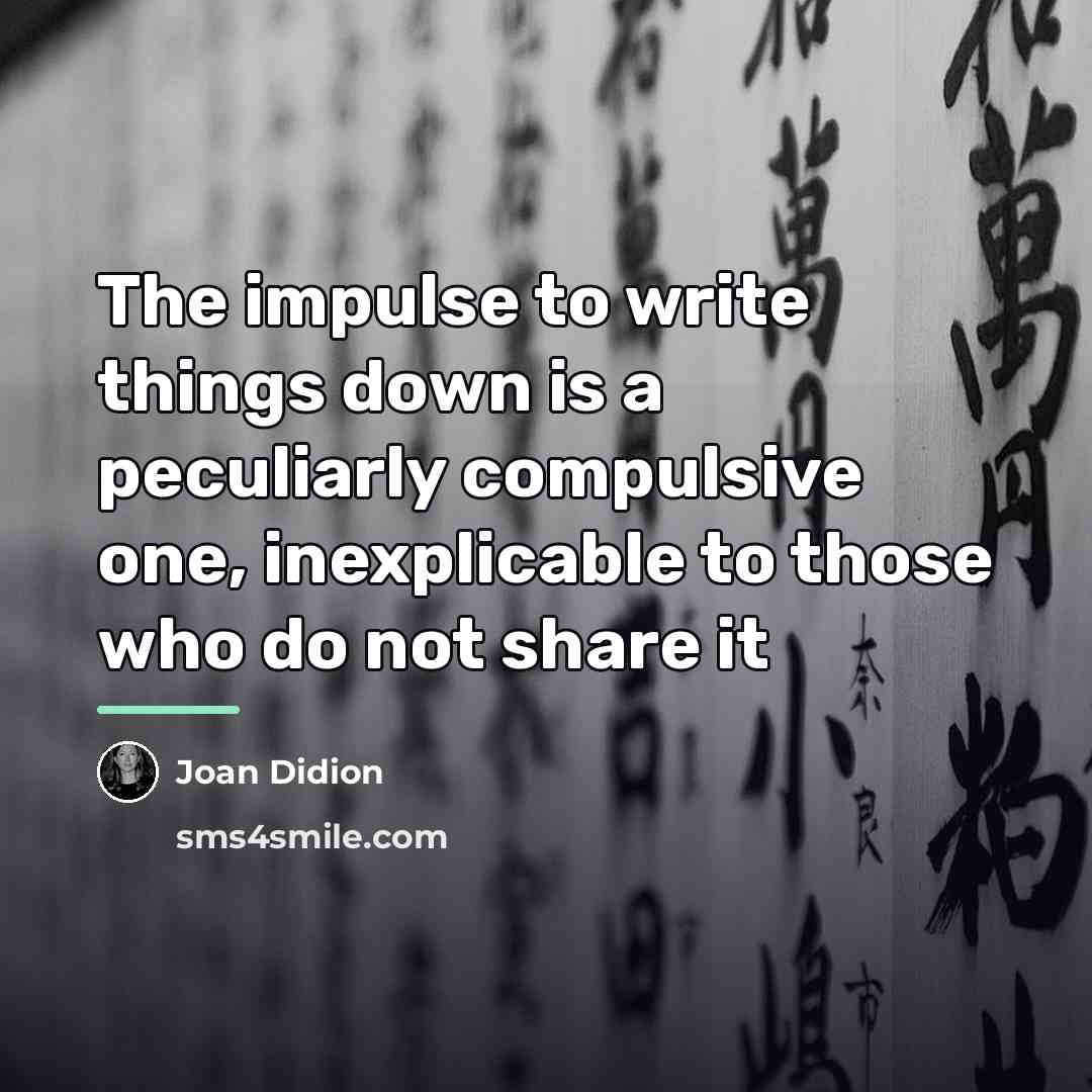 “The impulse to write things down is a peculiarly compulsive…” quote by Joan Didion