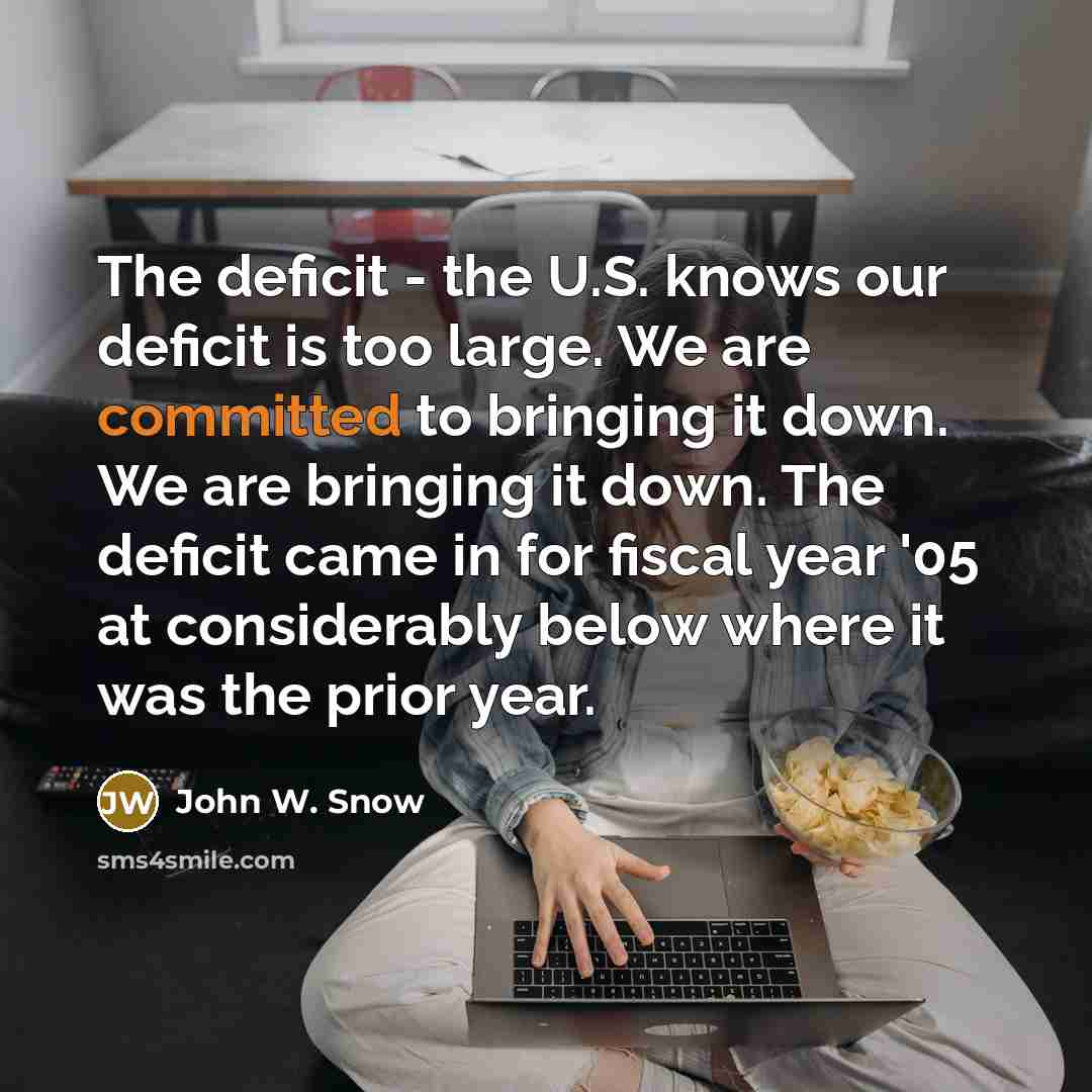 “The deficit - the U.S. knows our deficit is too…” quote by John W. Snow