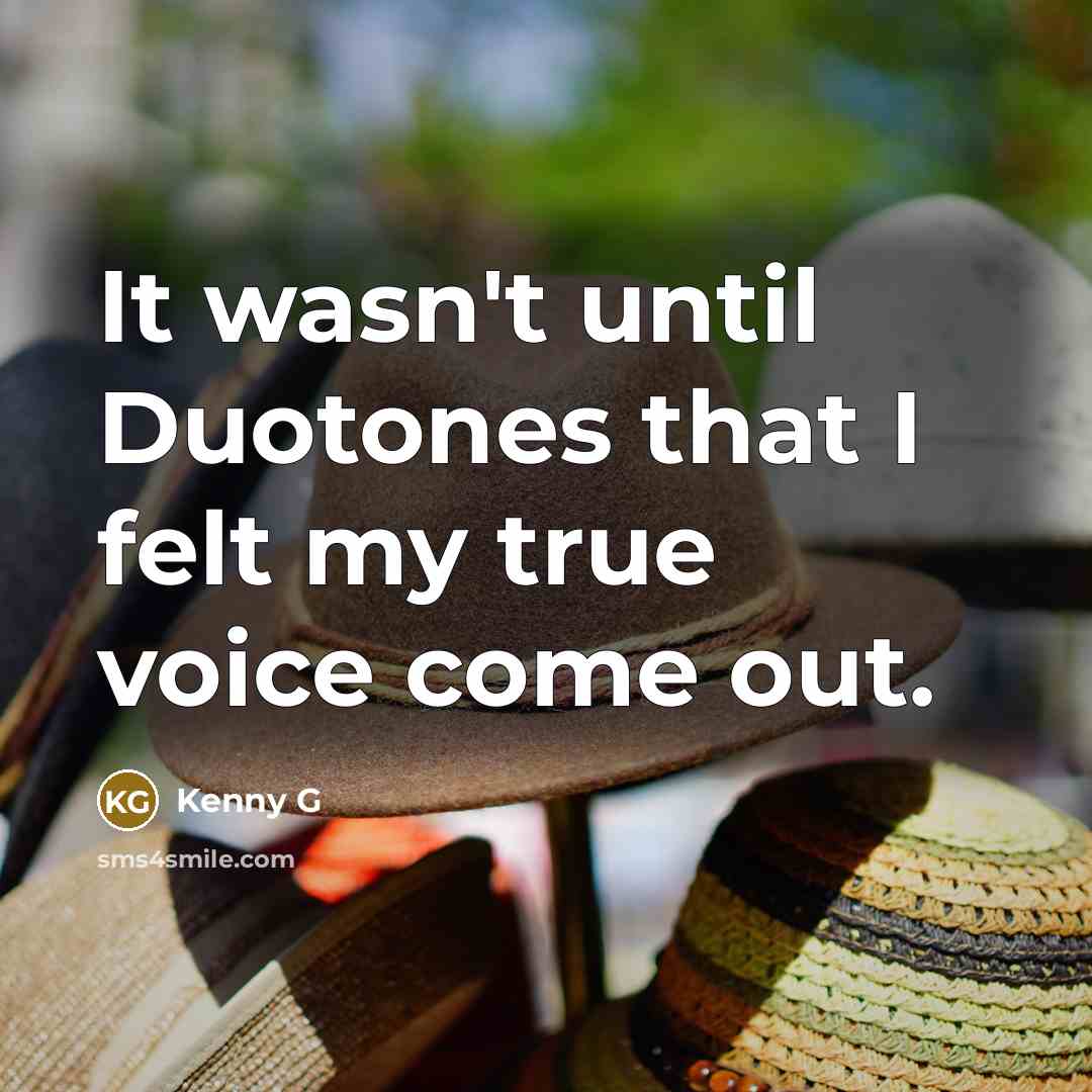 “It wasn't until Duotones that I felt my true voice…” quote by Kenny G