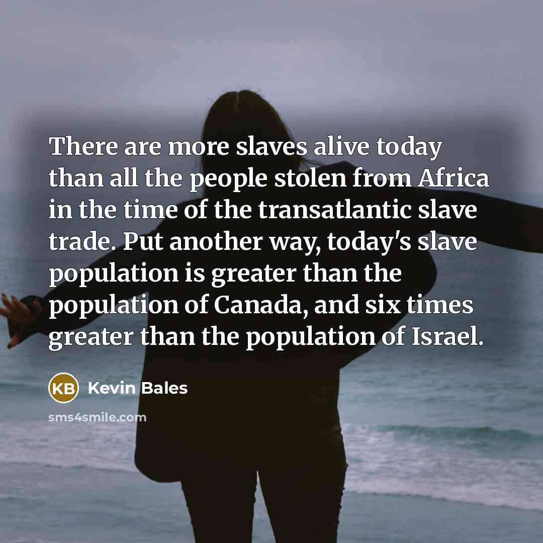 “There are more slaves alive today than all the people…” quote by Kevin Bales