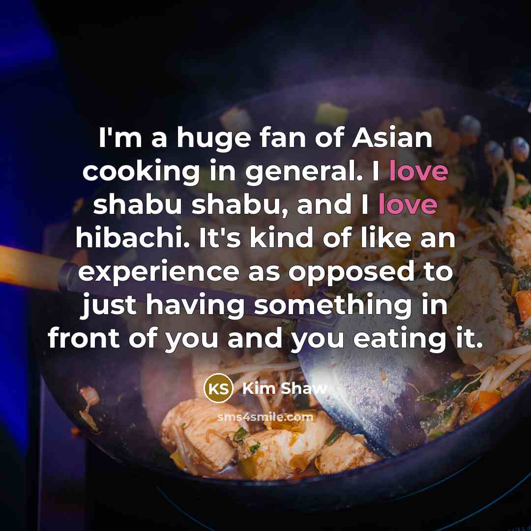 “I'm a huge fan of Asian cooking in general. I…” quote by Kim Shaw